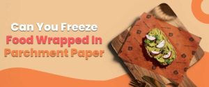 Can You Freeze Food Wrapped In Parchment Paper: Yes Or No?
