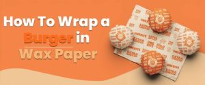 How To Wrap A Burger In Wax Paper: Step-By-Step Guide